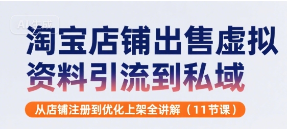 淘宝店铺出售虚拟资料引流到私域，从店铺注册到优化上架全讲解(11节课)|无忧资源社