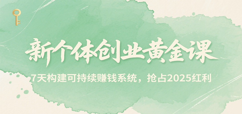 新个体创业黄金课，7天构建可持续赚钱系统，抢占2025红利|无忧资源社