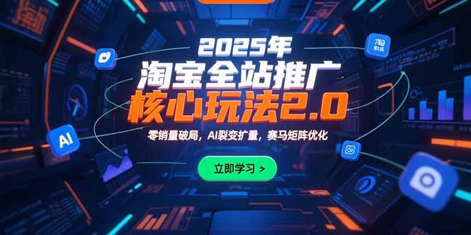 （15473期）2025年淘宝全站推广核心玩法2.0：零销量破局，AI裂变扩量，赛马矩阵优化|无忧资源社