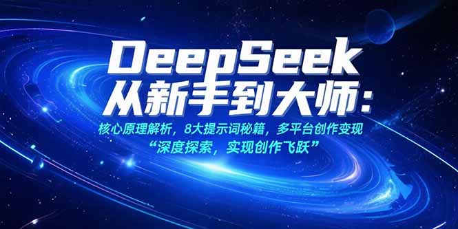 （15484期）DeepSeek从新手到大师：核心原理解析，8大提示词秘籍，多平台创作变现|无忧资源社