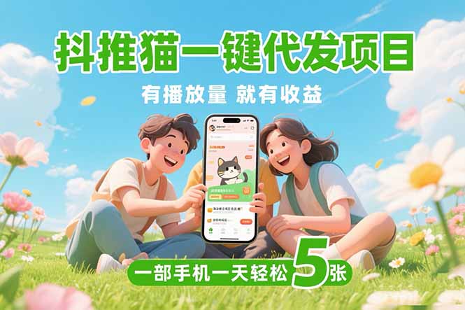 （15476期）抖推猫一键代发项目，0粉丝 不用实名 有播放量就有收益，一部手机一天五张|无忧资源社