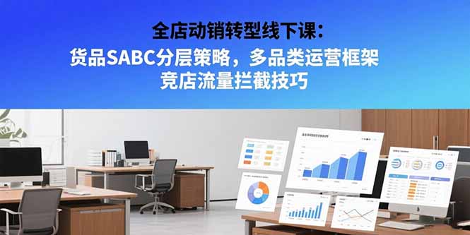 （15419期）全店动销转型线下课：货品SABC分层策略，多品类运营框架 竞店流量拦截技巧|无忧资源社