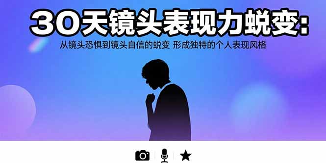 （15522期）30天镜头表现力蜕变：从镜头恐惧到镜头自信的蜕变 形成独特的个人表现风格|无忧资源社