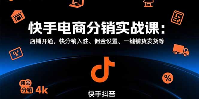 （15523期）快手电商分销实战课：店铺开通，快分销入驻、佣金设置、一键铺货发货等|无忧资源社