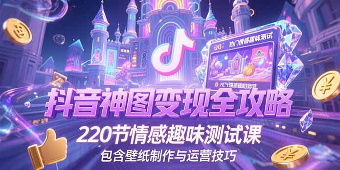 （15264期）抖音神图变现全攻略，220节情感趣味测试课，包含壁纸制作与运营技巧|无忧资源社