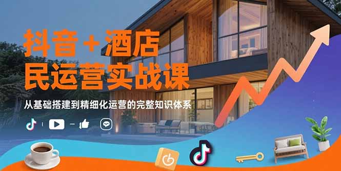 （15524期）抖音+酒店民宿运营实战课：从基础搭建到精细化运营的完整知识体系|无忧资源社