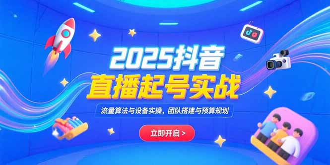 （15351期）2025抖音直播起号实战，流量算法与设备实操，团队搭建与预算规划|无忧资源社