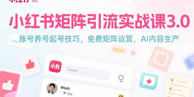（15406期）小红书矩阵引流实战课3.0：账号养号起号技巧，免裴矩阵运营，AI内容生产|无忧资源社