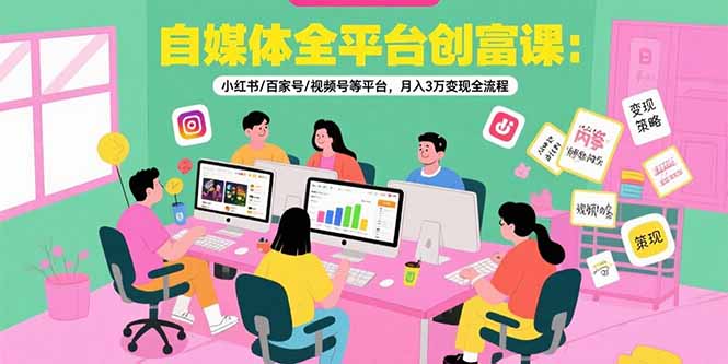 （15479期）自媒体全平台创富课：小红书/百家号/视频号等平台，月入3万变现全流程|无忧资源社