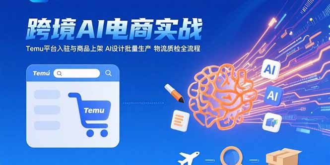 （15526期）AI+跨境电商实战：Temu平台入驻与商品上架 AI设计批量生产 物流质检全流程|无忧资源社