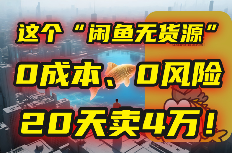 （15433期）别再瞎忙了！这个“闲鱼无货源”玩法，0成本、0风险，我20天卖4万！|无忧资源社