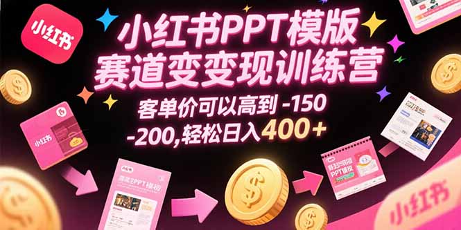 （15471期）小红书PPT模版赛道变现训练营，客单价可以高到150-200，轻松日入400+|无忧资源社