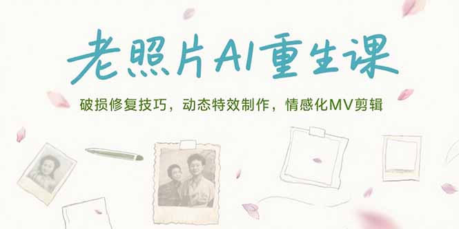 （15367期）老照片AI重生课，破损修复技巧，动态特效制作，情感化MV剪辑|无忧资源社