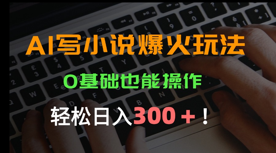 （15534期）AI写小说爆火玩法，0基础也能操作，日收益轻松300+！|无忧资源社