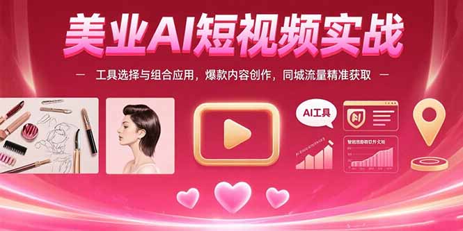 （15535期）美业AI短视频实战：工具选择与组合应用，爆款内容创作，同城流量精准获取|无忧资源社