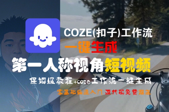 COZE(扣子)工作流一键生成第一人称视角短视频，保姆级教程，零基础快速入门|无忧资源社