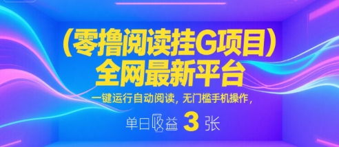 零撸阅读挂G项目，全网最新平台，一键运行自动阅读，无门槛手机操作，单日收益3张【揭秘】|无忧资源社