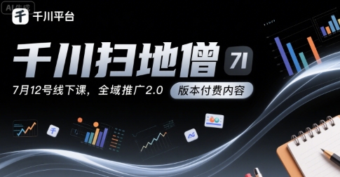 千川扫地僧7月12号线下课，千川投放，全域推广2.0版本付费内容|无忧资源社