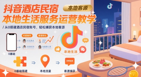 抖音酒店民宿本地生活服务运营教学，从0搭建酒店民宿账号，轻松捕获本地客源|无忧资源社