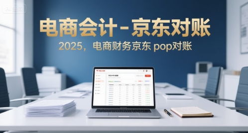 电商会计-京东对账2025，电商财务京东pop对账|无忧资源社