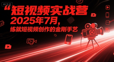 短视频实战营2025年7月，练就短视频创作的金刚手艺|无忧资源社