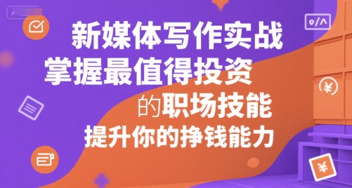新媒体写作实战，学握最值得投资的职场技能，提升你的挣钱能力|无忧资源社