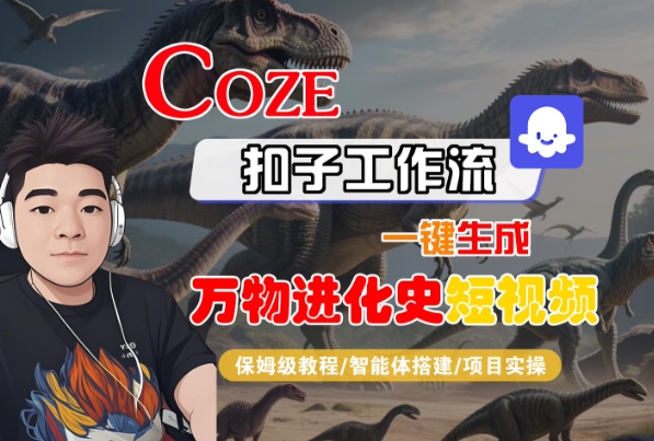 Coze扣子工作流一键生成万物进化史短视频，保姆级教程-智能体搭建-项目实操|无忧资源社