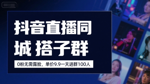 抖音直播同城搭子群，0粉无需露脸，单价19.9，一天进群100人|无忧资源社