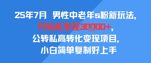 25年7月男性中老年s粉新玩法，月轻松变现3W+，公转私高转化变现项目，小白简单复制好上手|无忧资源社