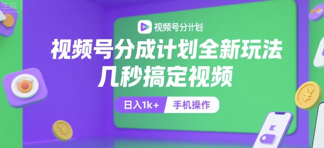 视频号分成计划全新玩法，几秒搞定视频，日入1k+，手机操作【揭秘】|无忧资源社