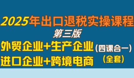 2025年出口退税实操课程，外贸企业+生产企业+进口企业+跨境电商|无忧资源社
