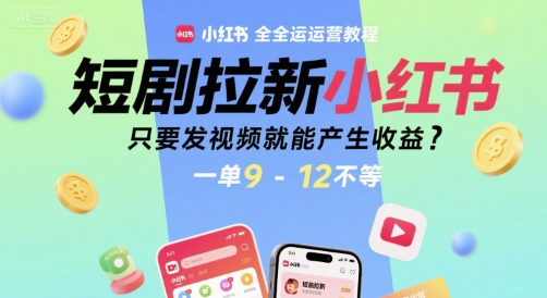 短剧拉新小红书全运营教程，只要发视频就能产生收益，一单9-12不等|无忧资源社