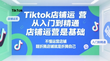 Tiktok店铺运营从入门到精通，店铺运营是基础，不懂运营店铺，瞎折腾店铺就是折腾自己|无忧资源社