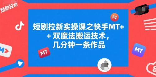 短剧拉新实操课之快手MT+双魔法搬运技术，几分钟一条作品|无忧资源社