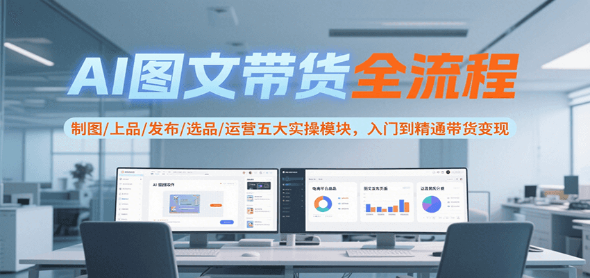 AI图文带货全流程，制图/上品/发布/选品/运营五大实操模块，入门到精通带货变现|无忧资源社