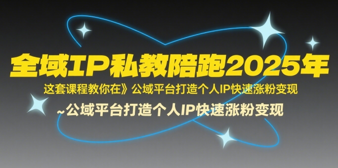 全域IP私教陪跑2025年，这套课程教你在​公域平台打造个人IP快速涨粉变现|无忧资源社