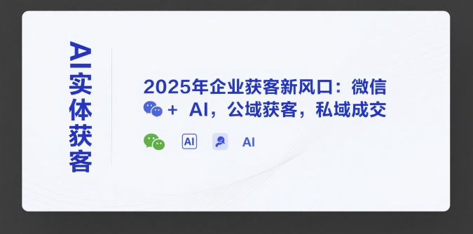 AI实体获客，2025年企业获客新风口：微信+ AI，公域获客，私域成交|无忧资源社
