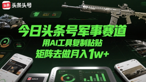 今日头条号军事赛道，用AI工具复制粘贴，矩阵去做月入1w+|无忧资源社