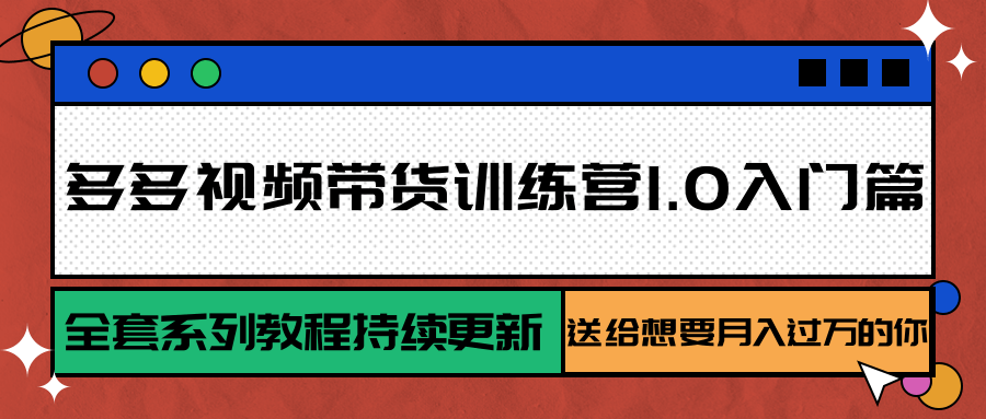 多多视频带货训练营1.0入门篇，全套系列教程持续更新，送给想要月入过万的你|无忧资源社