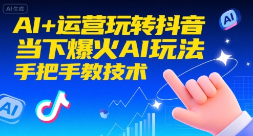 AI+运营玩转抖音，当下爆火AI玩法，手把手教技术|无忧资源社