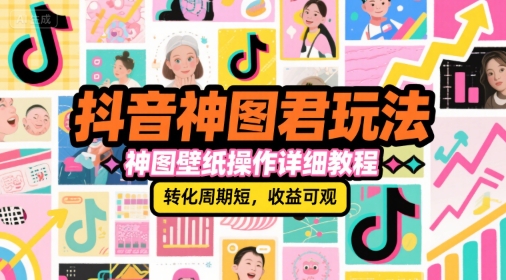 抖音神图君玩法，神图壁纸操作详细教程，转化周期短，收益可观|无忧资源社