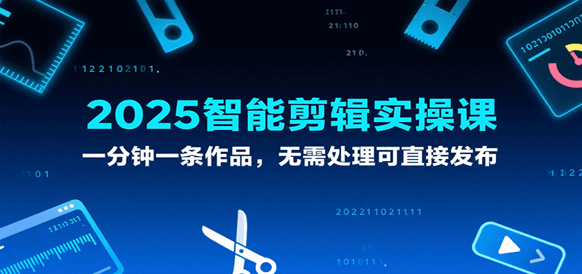 2025智能剪辑实操课，一分钟一条作品，无需处理可直接发布|无忧资源社