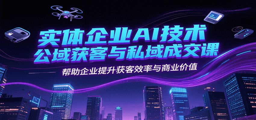 实体企业AI技术公域获客与私域成交课，帮助企业提升获客效率与商业价值|无忧资源社