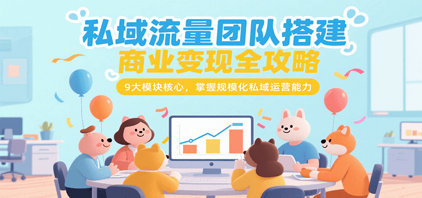 私域流量团队搭建商业变现全攻略，9大模块核心，掌握规模化私域运营能力|无忧资源社
