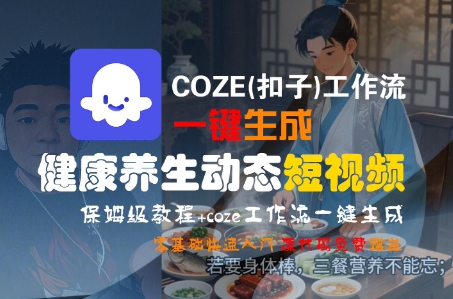 COZE(扣子)工作流一键生成健康养生动态短视频，保姆级教程，零基础快速入门|无忧资源社
