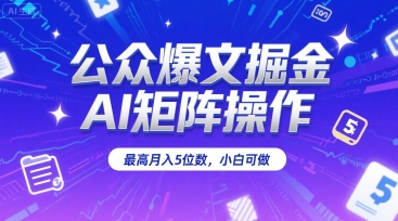 公众爆文掘金，AI矩阵操作，最高月入5位数，小白可做|无忧资源社