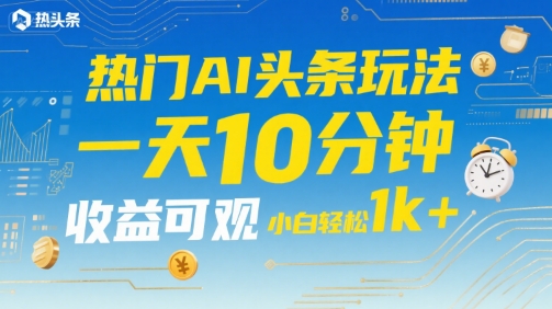 热门AI头条玩法，一天10分钟，收益可观，小白轻松日入1k+【揭秘】|无忧资源社