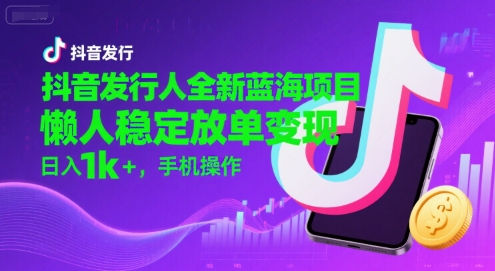 抖音发行人全新蓝海项目，懒人稳定放单变现,，日入1k+，手机操作【揭秘】|无忧资源社