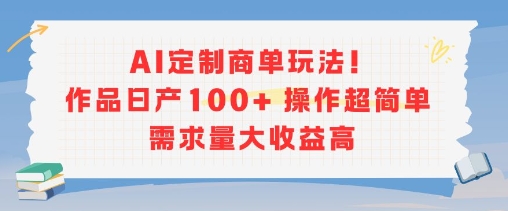 AI定制商单玩法，作品日产100+操作超简单，需求量大收益高|无忧资源社