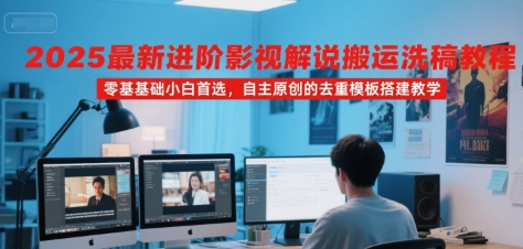 2025最新进阶影视解说搬运洗稿教程，零基础小白首选，自主原创的去重模板搭建教学|无忧资源社